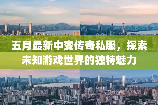 五月最新中变传奇私服，探索未知游戏世界的独特魅力