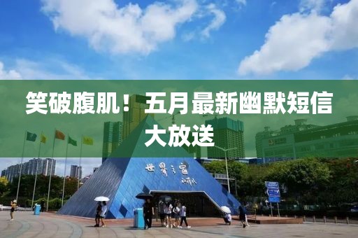 笑破腹肌！五月最新幽默短信大放送