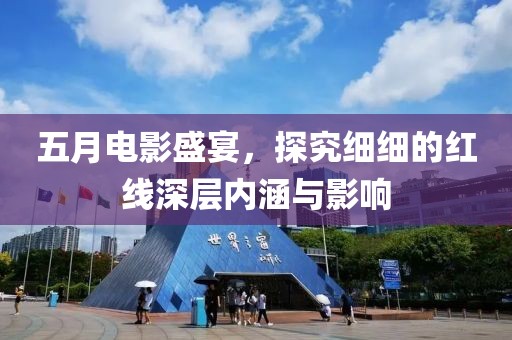 五月电影盛宴，探究细细的红线深层内涵与影响
