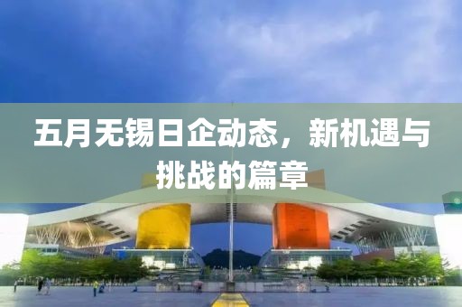 五月无锡日企动态，新机遇与挑战的篇章