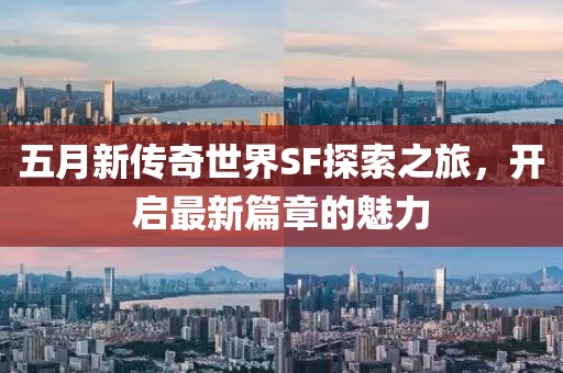 五月新传奇世界SF探索之旅，开启最新篇章的魅力