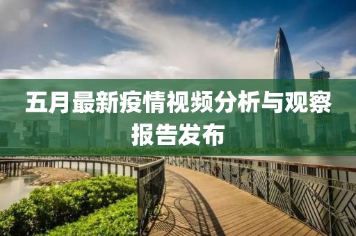五月最新疫情视频分析与观察报告发布