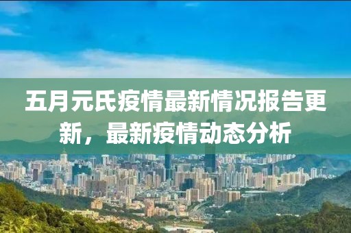 五月元氏疫情最新情况报告更新，最新疫情动态分析
