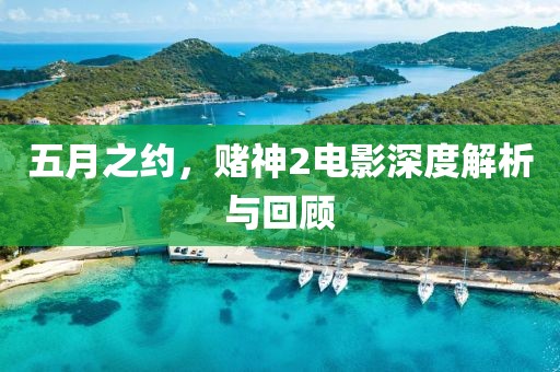五月之约，赌神2电影深度解析与回顾