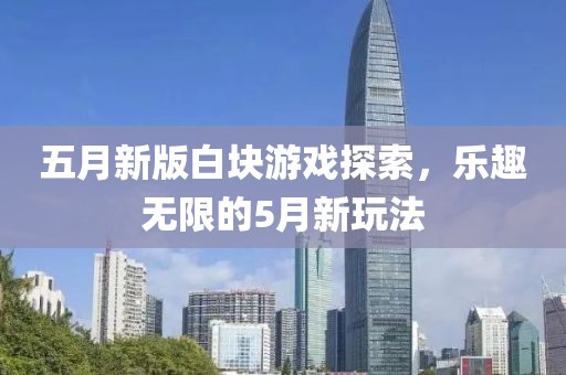 五月新版白块游戏探索，乐趣无限的5月新玩法