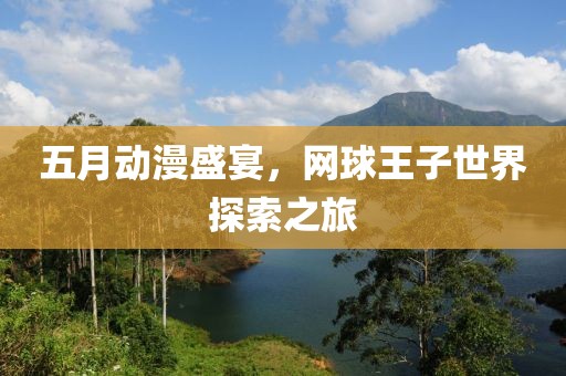 五月动漫盛宴，网球王子世界探索之旅