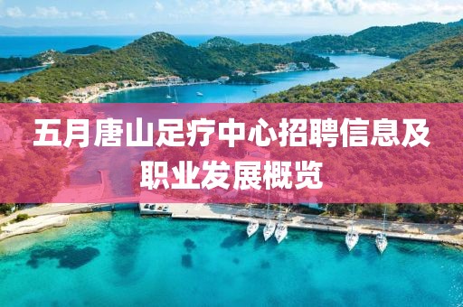 五月唐山足疗中心招聘信息及职业发展概览