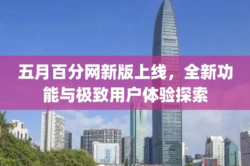 五月百分网新版上线，全新功能与极致用户体验探索