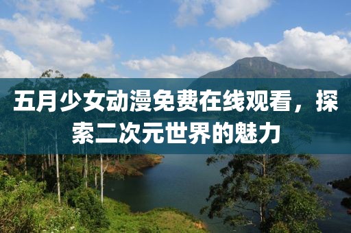 五月少女动漫免费在线观看，探索二次元世界的魅力