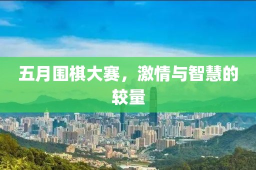 五月围棋大赛，激情与智慧的较量