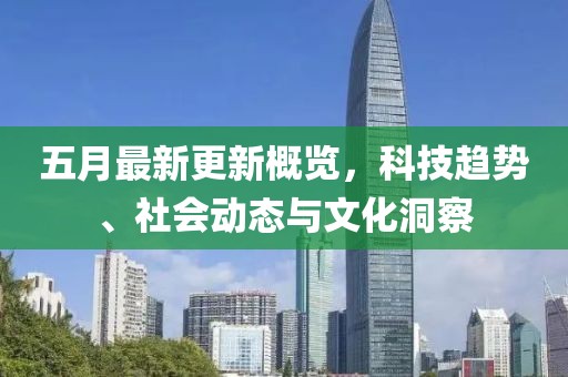 五月最新更新概览，科技趋势、社会动态与文化洞察