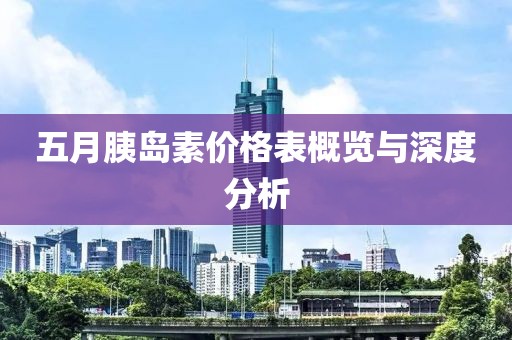 五月胰岛素价格表概览与深度分析