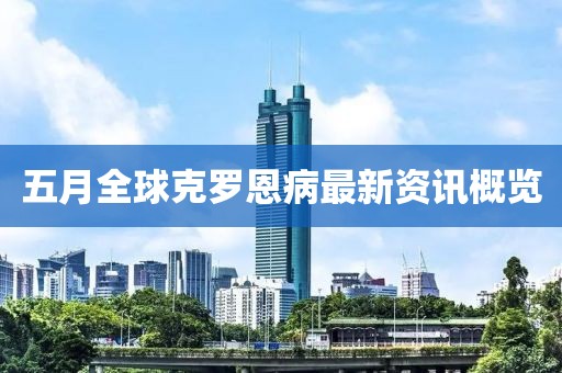 五月全球克罗恩病最新资讯概览