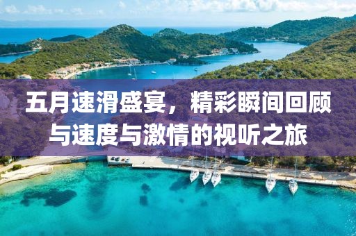 五月速滑盛宴，精彩瞬间回顾与速度与激情的视听之旅