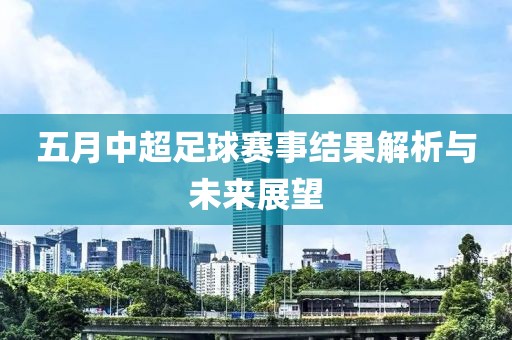 五月中超足球赛事结果解析与未来展望