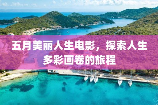 五月美丽人生电影，探索人生多彩画卷的旅程