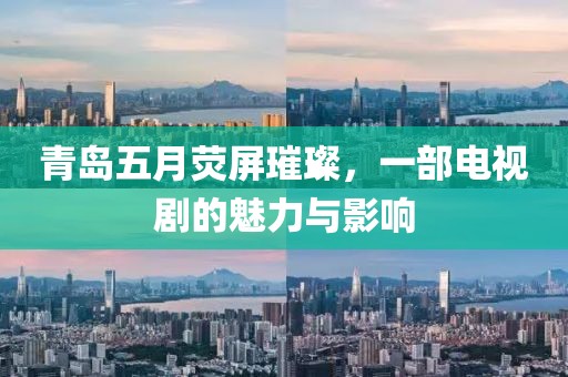 青岛五月荧屏璀璨，一部电视剧的魅力与影响