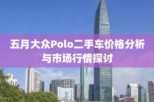 五月大众Polo二手车价格分析与市场行情探讨