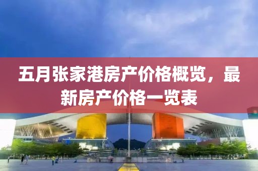 五月张家港房产价格概览，最新房产价格一览表