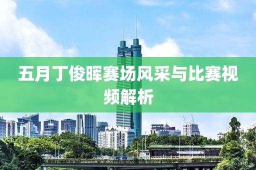 五月丁俊晖赛场风采与比赛视频解析