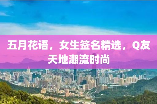 五月花语，女生签名精选，Q友天地潮流时尚