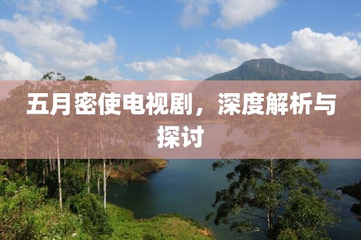 五月密使电视剧，深度解析与探讨