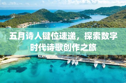 五月诗人键位速递，探索数字时代诗歌创作之旅