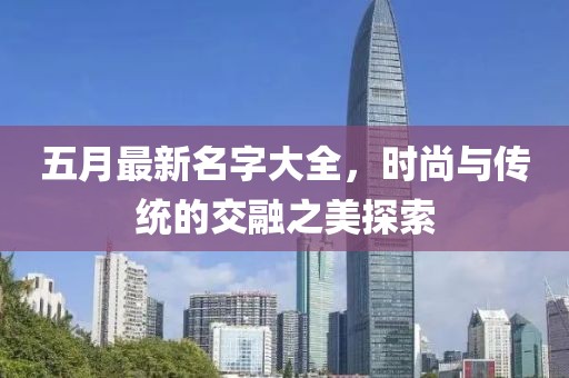 五月最新名字大全，时尚与传统的交融之美探索