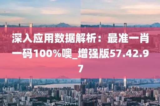 深入应用数据解析：最准一肖一码100%噢_增强版57.42.97