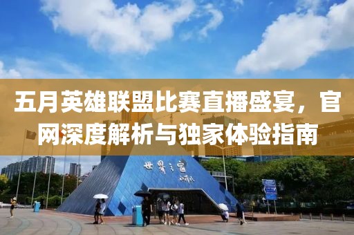 五月英雄联盟比赛直播盛宴，官网深度解析与独家体验指南