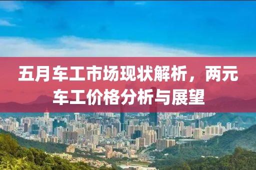 五月车工市场现状解析，两元车工价格分析与展望