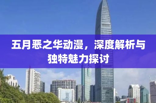 五月恶之华动漫，深度解析与独特魅力探讨