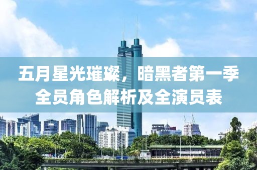 五月星光璀璨，暗黑者第一季全员角色解析及全演员表