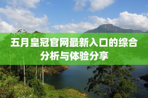 五月皇冠官网最新入口的综合分析与体验分享