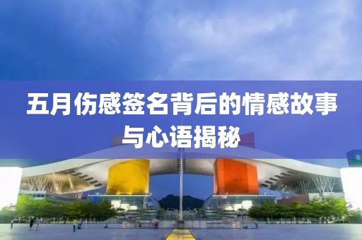 五月伤感签名背后的情感故事与心语揭秘