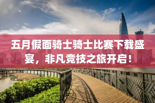 五月假面骑士骑士比赛下载盛宴，非凡竞技之旅开启！