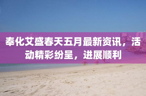 奉化艾盛春天五月最新资讯，活动精彩纷呈，进展顺利