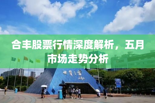 合丰股票行情深度解析，五月市场走势分析