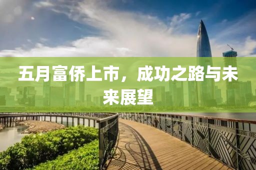 五月富侨上市，成功之路与未来展望