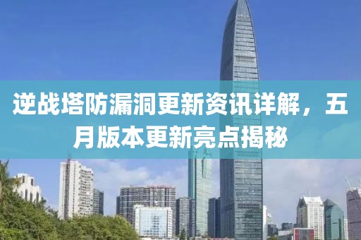 逆战塔防漏洞更新资讯详解，五月版本更新亮点揭秘