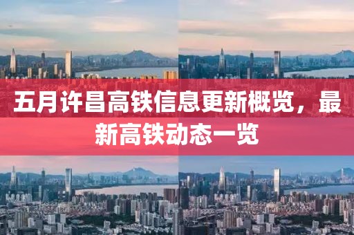 五月许昌高铁信息更新概览，最新高铁动态一览