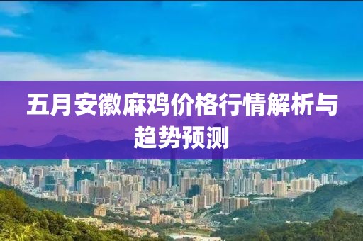 五月安徽麻鸡价格行情解析与趋势预测