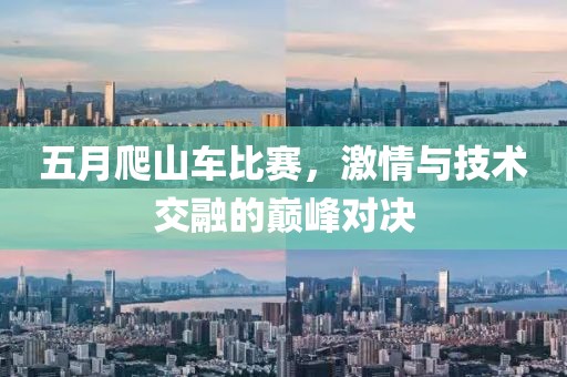 五月爬山车比赛，激情与技术交融的巅峰对决
