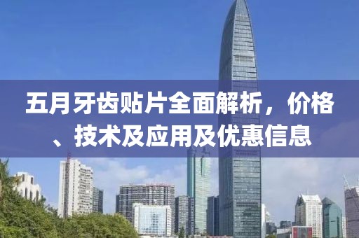 五月牙齿贴片全面解析，价格、技术及应用及优惠信息