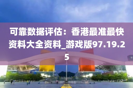 可靠数据评估：香港最准最快资料大全资料_游戏版97.19.25