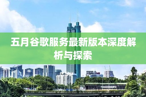 五月谷歌服务最新版本深度解析与探索