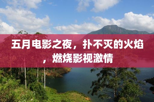 五月电影之夜，扑不灭的火焰，燃烧影视激情