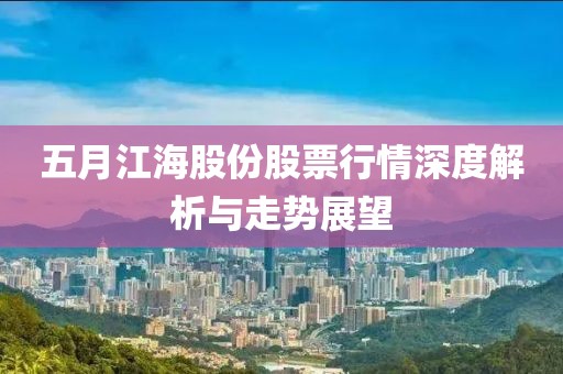 五月江海股份股票行情深度解析与走势展望
