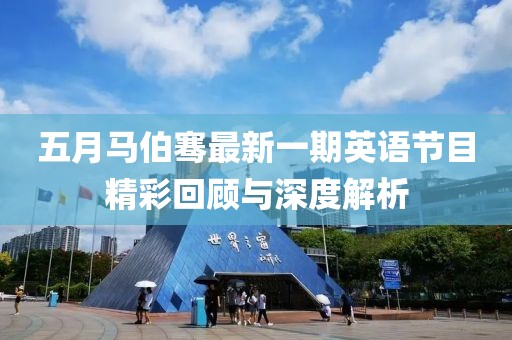五月马伯骞最新一期英语节目精彩回顾与深度解析