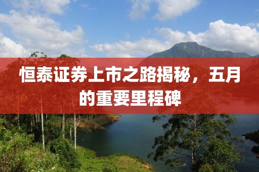 恒泰证券上市之路揭秘，五月的重要里程碑